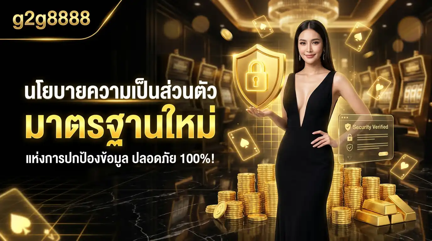 นโยบายความเป็นส่วนตัว g2g8888 มาตรฐานใหม่แห่งการปกป้องข้อมูล